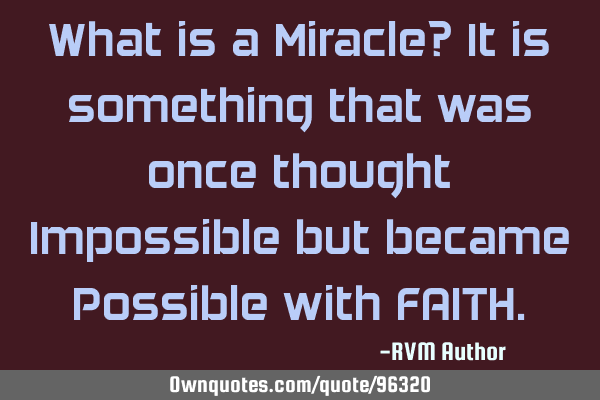 What is a Miracle? It is something that was once thought Impossible but became Possible with FAITH