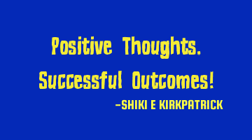 Positive Thoughts, Successful Outcomes!