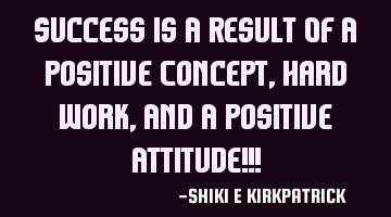 Success Is A Result Of A Positive Concept, Hard Work, And A Positive Attitude!!!