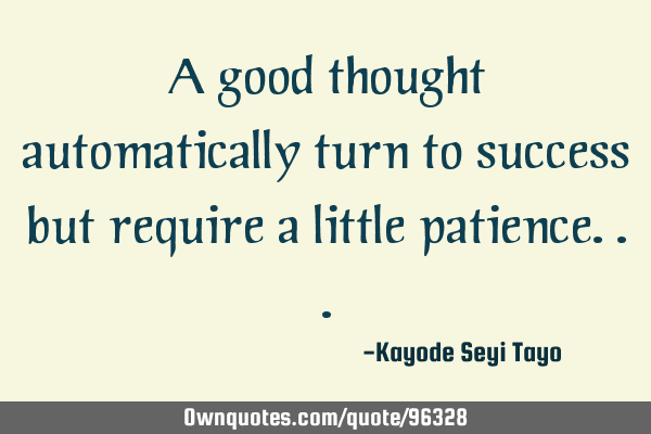 A good thought automatically turn to success but require a little