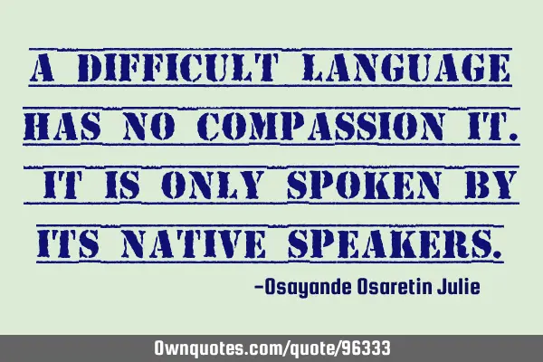 A difficult language has no compassion it. It is only spoken by its native