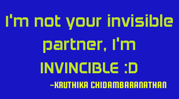 I'm not your invisible partner,I'm INVINCIBLE :D