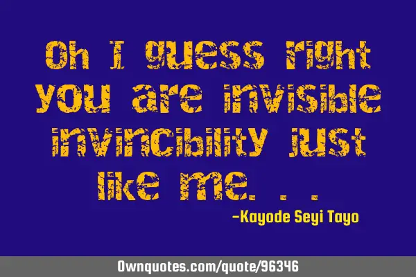 Oh I guess right you are invisible invincibility just like
