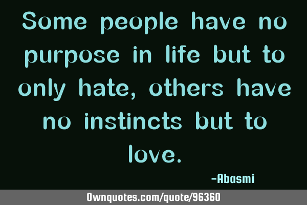 Some people have no purpose in life but to only hate, others have no instincts but to
