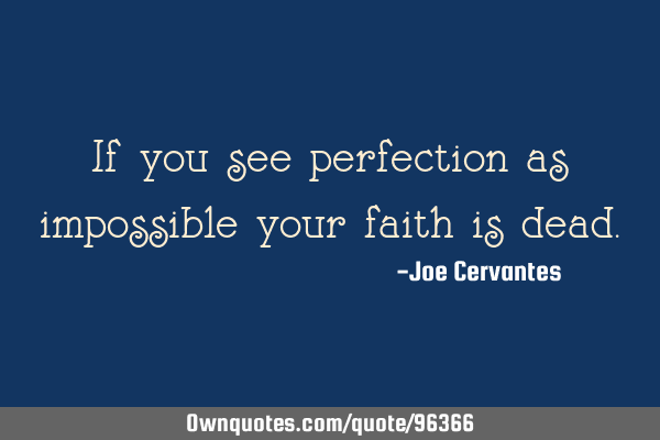 If you see perfection as impossible your faith is
