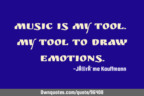 Music is my tool. My tool to draw