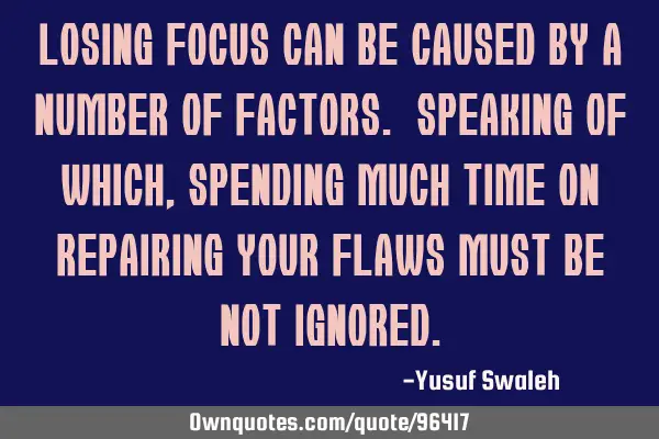 Losing focus can be caused by a number of factors. Speaking of which, spending much time on