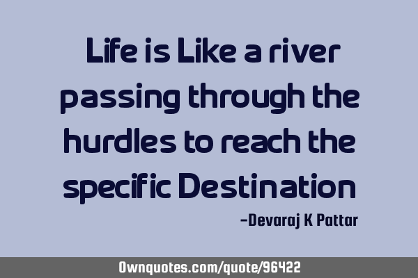"Life is Like a river ,passing through the hurdles to reach the specific Destination"