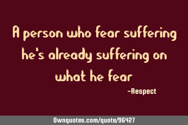 A person who fear suffering he
