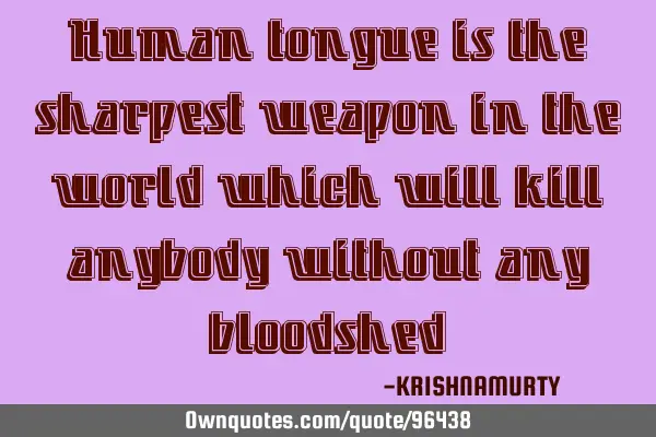 Human tongue is the sharpest weapon in the world which will kill anybody without any