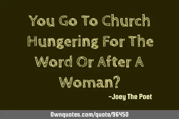 You Go To Church Hungering For The Word Or After A Woman?