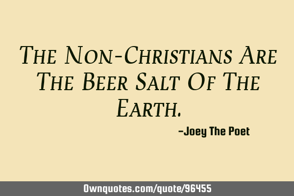The Non-Christians Are The Beer Salt Of The E