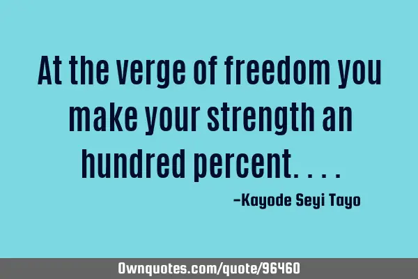 At the verge of freedom you make your strength an hundred