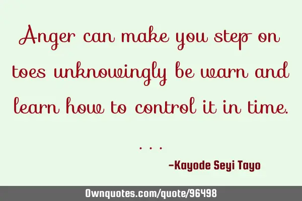 Anger can make you step on toes unknowingly be warn and learn how to control it in