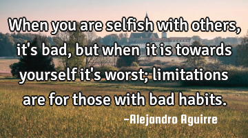 When you are selfish with others, it