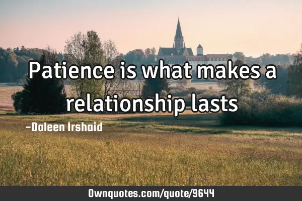 Patience is what makes a relationship