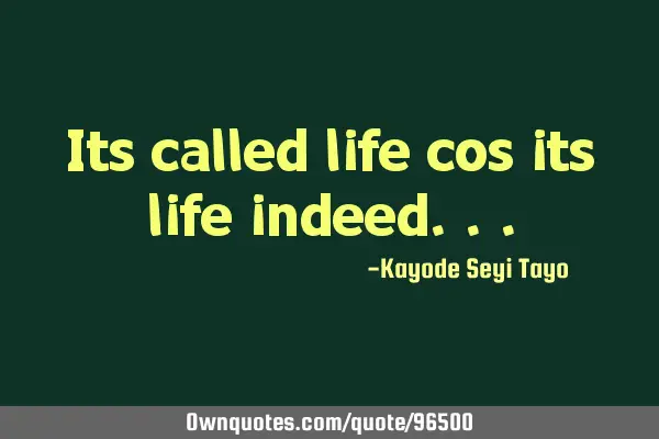 Its called life cos its life
