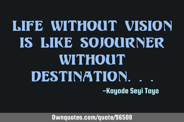 Life without vision is like sojourner without