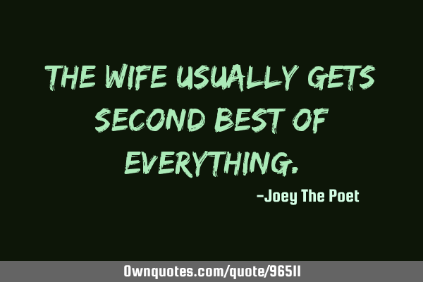 The Wife Usually Gets Second Best Of E