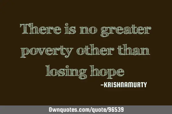 There is no greater poverty other than losing