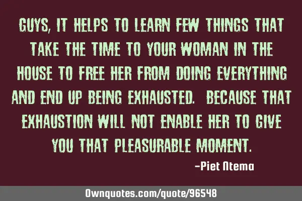 Guys, it helps to learn few things that take the time to your woman in the house to free her from