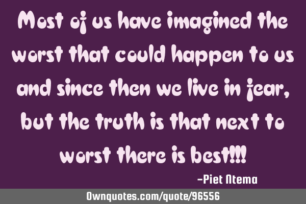 Most of us have imagined the worst that could happen to us and since then we live in fear, but the