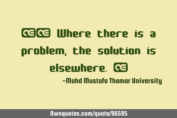 ‎• Where there is a problem , the solution is elsewhere.‎