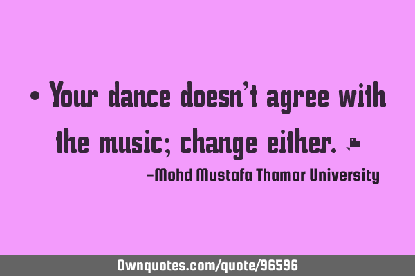 • Your dance doesn’t agree with the music; change either.‎