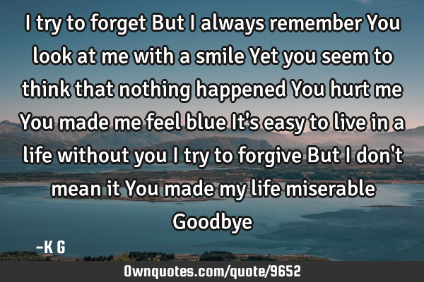 I try to forget But I always remember You look at me with a smile Yet you seem to think that