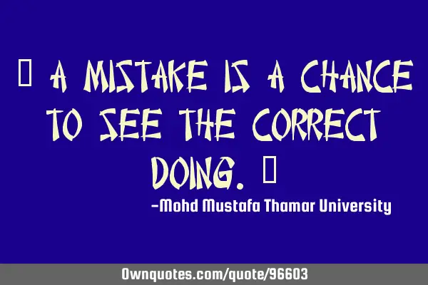 • A mistake is a chance to see the correct doing.‎