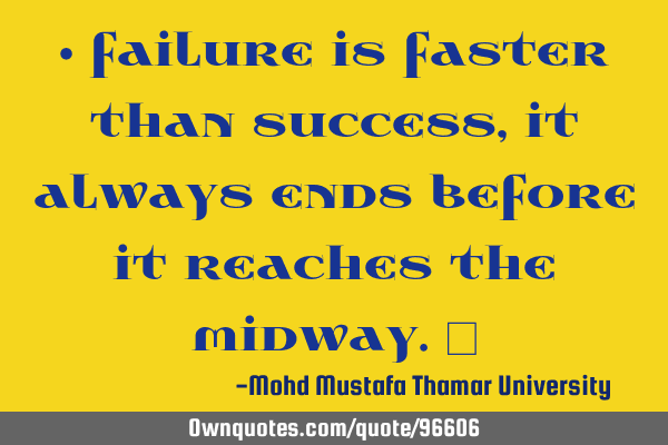 • failure is faster than success , it always ends before it reaches the midway.‎