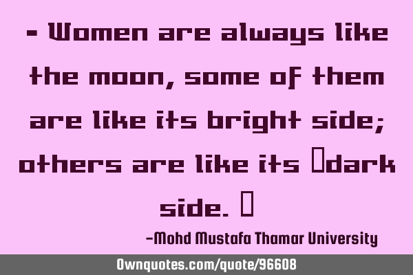 • Women are always like the moon, some of them are like its bright side; others are like its ‎