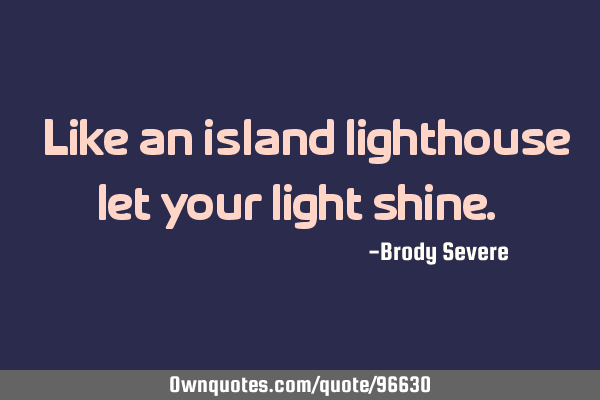 "Like an island lighthouse let your light shine."