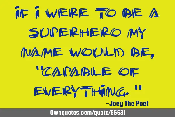 If I Were To Be A Superhero My Name Would Be, "Capable Of Everything."