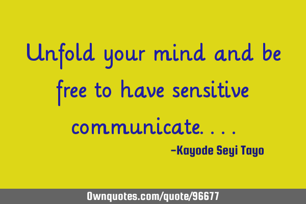 Unfold your mind and be free to have sensitive