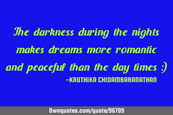 The darkness during the nights makes dreams more romantic and peaceful than the day times :)