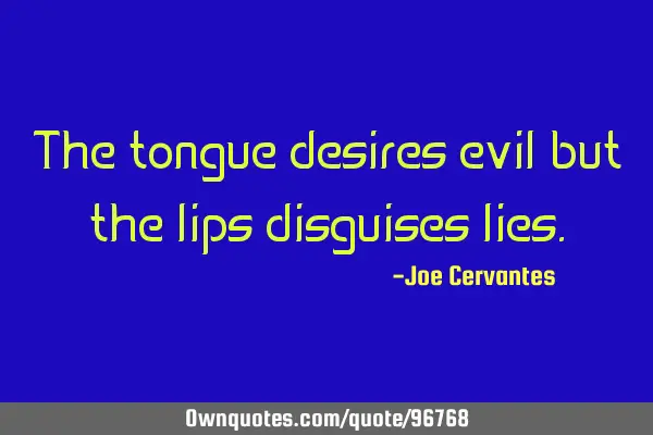 The tongue desires evil but the lips disguises