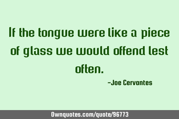 If the tongue were like a piece of glass we would offend lest
