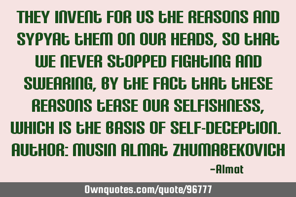 They invent for us the reasons and sypyat them on our heads, so that we never stopped fighting and