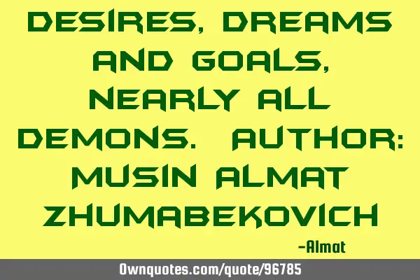 Desires, dreams and goals, nearly all demons. Author: Musin Almat Z