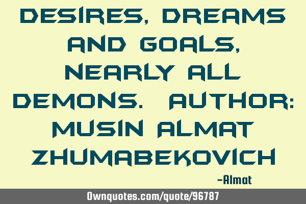 Desires, dreams and goals, nearly all demons. Author: Musin Almat Z