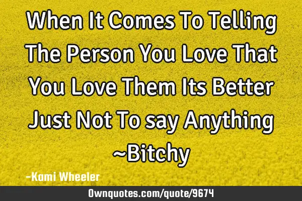 When It Comes To Telling The Person You Love That You Love Them Its Better Just Not To say Anything