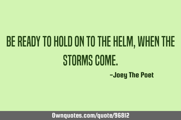 Be Ready To Hold On To The Helm, When The Storms C