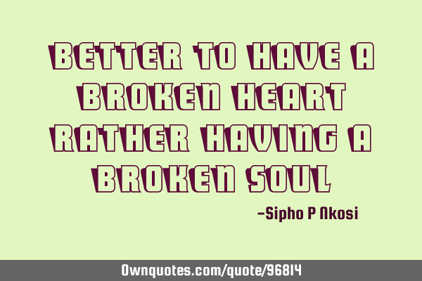 Better to have a broken heart rather having a broken