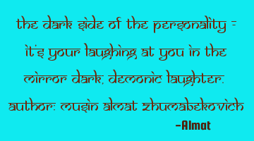 The dark side of the personality - it's your laughing at you in the mirror dark, demonic laughter. A