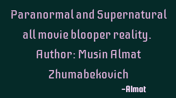 Paranormal and Supernatural all movie blooper reality. Author: Musin Almat Zhumabekovich