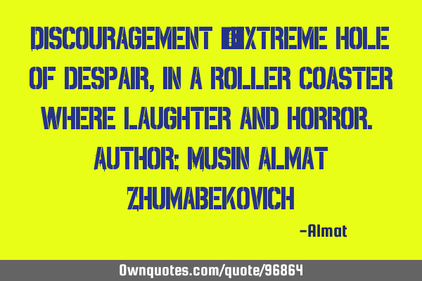 Discouragement - extreme hole of despair, in a roller coaster where laughter and horror. Author: M