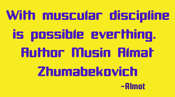 With muscular discipline is possible everthing. Author Musin Almat Zhumabekovich