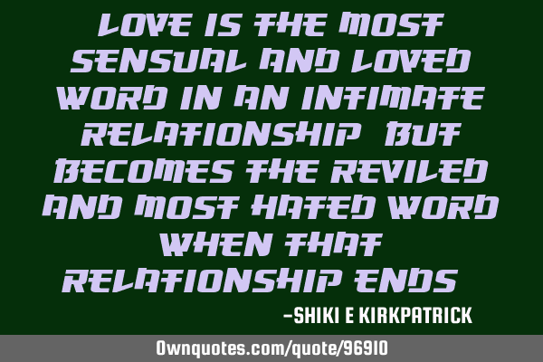 Love Is The Most Sensual and Loved Word In An Intimate Relationship, But Becomes The Reviled And M
