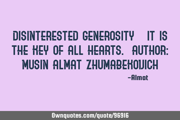 Disinterested generosity - it is the key of all hearts. Author: Musin Almat Z